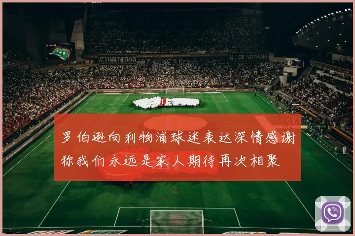 罗伯逊向利物浦球迷表达深情感谢称我们永远是家人期待再次相聚