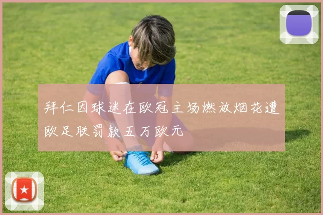 拜仁因球迷在欧冠主场燃放烟花遭欧足联罚款五万欧元