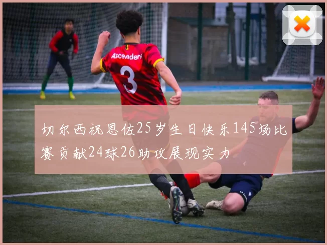 切尔西祝恩佐25岁生日快乐145场比赛贡献24球26助攻展现实力