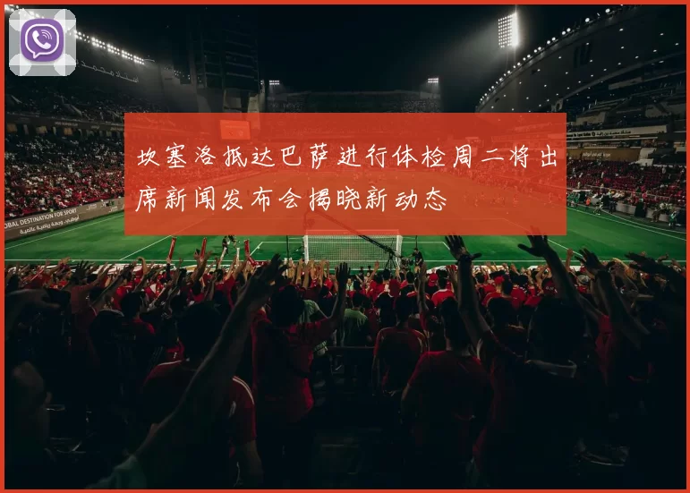 坎塞洛抵达巴萨进行体检周二将出席新闻发布会揭晓新动态